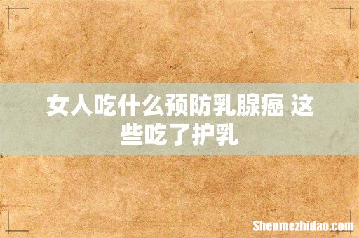 女人吃什么预防乳腺癌 这些吃了护乳