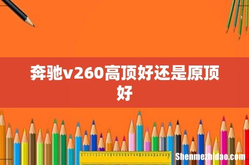 奔驰v260高顶好还是原顶好