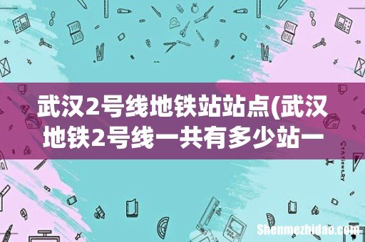 武汉地铁2号线一共有多少站一共要多少分钟 武汉2号线地铁站站点