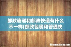 邮政包裹和普通快递有什么区别？ 邮政速递和邮政快递有什么不一样