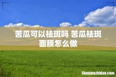 苦瓜可以祛斑吗 苦瓜祛斑面膜怎么做