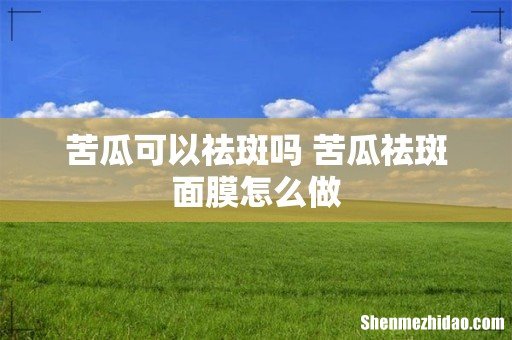 苦瓜可以祛斑吗 苦瓜祛斑面膜怎么做