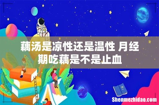 藕汤是凉性还是温性 月经期吃藕是不是止血