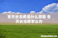 冬天长冻疮是什么原因 冬天长冻疮怎么办