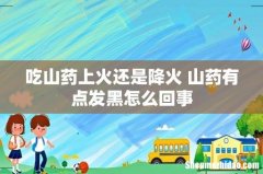 吃山药上火还是降火 山药有点发黑怎么回事