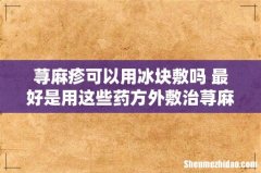 荨麻疹可以用冰块敷吗 最好是用这些药方外敷治荨麻疹！