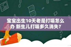 宝宝出生10天老是打嗝怎么办 新生儿打嗝多久消失？
