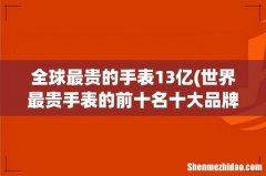 世界最贵手表的前十名十大品牌是什么 全球最贵的手表13亿