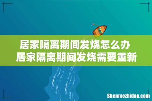 居家隔离期间发烧怎么办 居家隔离期间发烧需要重新隔离吗