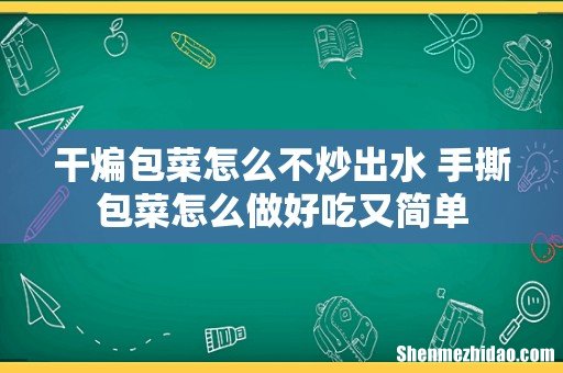 干煸包菜怎么不炒出水 手撕包菜怎么做好吃又简单