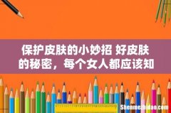 保护皮肤的小妙招 好皮肤的秘密，每个女人都应该知道