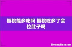 樱桃能多吃吗 樱桃吃多了会拉肚子吗