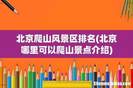 北京哪里可以爬山景点介绍 北京爬山风景区排名