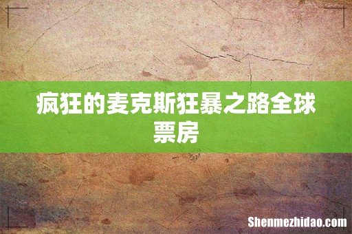 疯狂的麦克斯狂暴之路全球票房