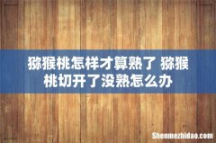 猕猴桃怎样才算熟了 猕猴桃切开了没熟怎么办