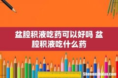 盆腔积液吃药可以好吗 盆腔积液吃什么药