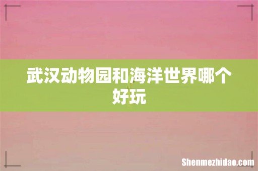 武汉动物园和海洋世界哪个好玩