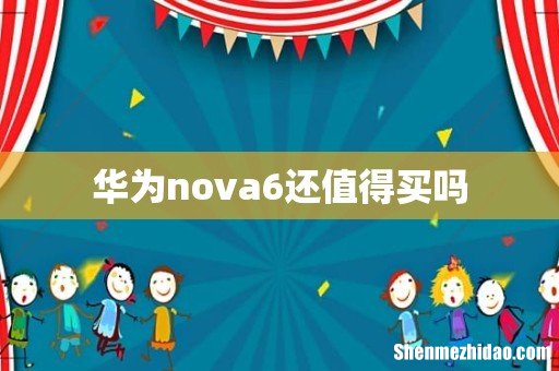 华为nova6还值得买吗