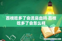 荔枝吃多了会流鼻血吗 荔枝吃多了会怎么样