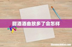 甜酒酒曲放多了会怎样