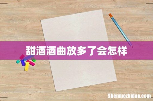 甜酒酒曲放多了会怎样