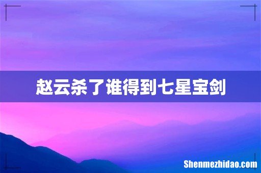 赵云杀了谁得到七星宝剑