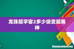 龙珠超宇宙2多少级变超赛神