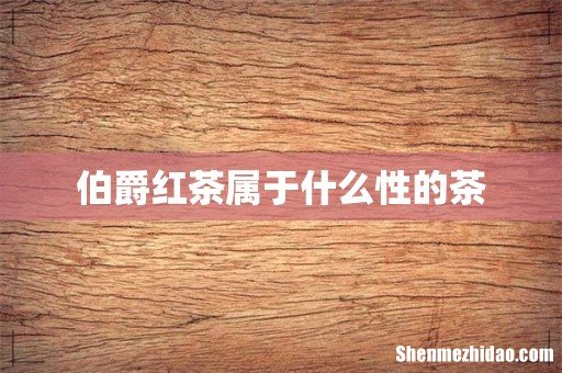 伯爵红茶属于什么性的茶
