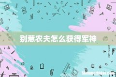 别惹农夫怎么获得军神