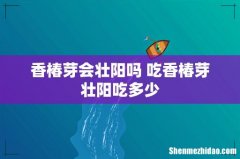 香椿芽会壮阳吗 吃香椿芽壮阳吃多少