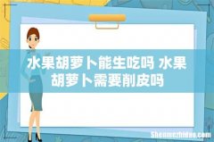 水果胡萝卜能生吃吗 水果胡萝卜需要削皮吗