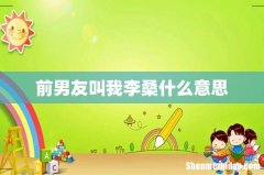 前男友叫我李桑什么意思
