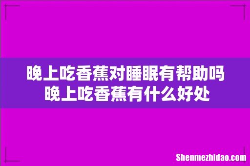 晚上吃香蕉对睡眠有帮助吗 晚上吃香蕉有什么好处