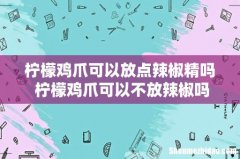 柠檬鸡爪可以放点辣椒精吗 柠檬鸡爪可以不放辣椒吗