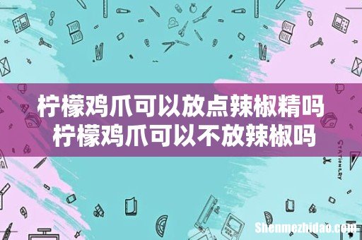 柠檬鸡爪可以放点辣椒精吗 柠檬鸡爪可以不放辣椒吗