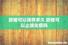 脐橙可以保存多久 脐橙可以止咳化痰吗