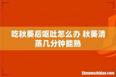 吃秋葵后呕吐怎么办 秋葵清蒸几分钟能熟