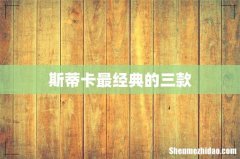 斯蒂卡最经典的三款