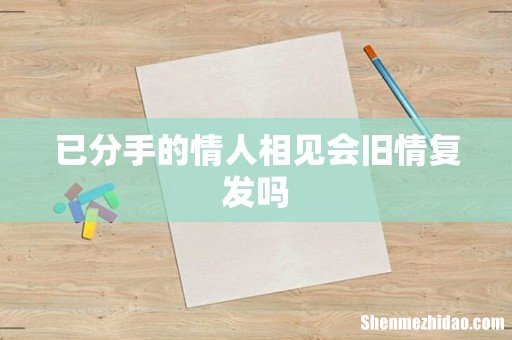 已分手的情人相见会旧情复发吗