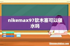 nikemax97软木塞可以碰水吗