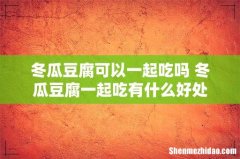冬瓜豆腐可以一起吃吗 冬瓜豆腐一起吃有什么好处