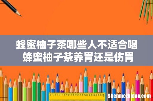 蜂蜜柚子茶哪些人不适合喝 蜂蜜柚子茶养胃还是伤胃