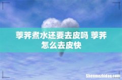 荸荠煮水还要去皮吗 荸荠怎么去皮快