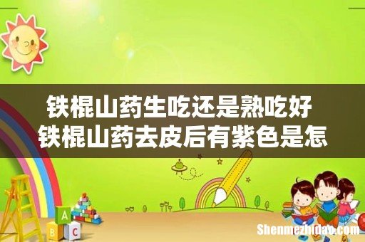 铁棍山药生吃还是熟吃好 铁棍山药去皮后有紫色是怎么回事