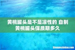 黄桃罐头是不是凉性的 自制黄桃罐头保质期多久