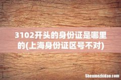 上海身份证区号不对 3102开头的身份证是哪里的