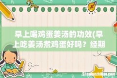 早上吃姜汤煮鸡蛋好吗？经期中！ 早上喝鸡蛋姜汤的功效