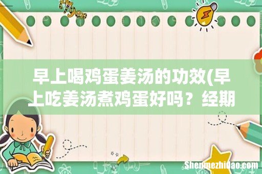早上吃姜汤煮鸡蛋好吗?经期中! 早上喝鸡蛋姜汤的功效