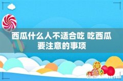 西瓜什么人不适合吃 吃西瓜要注意的事项