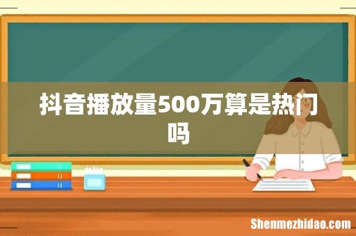 抖音播放量500万算是热门吗